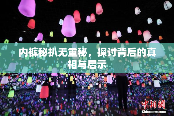 内裤秘扒无重秘，探讨背后的真相与启示