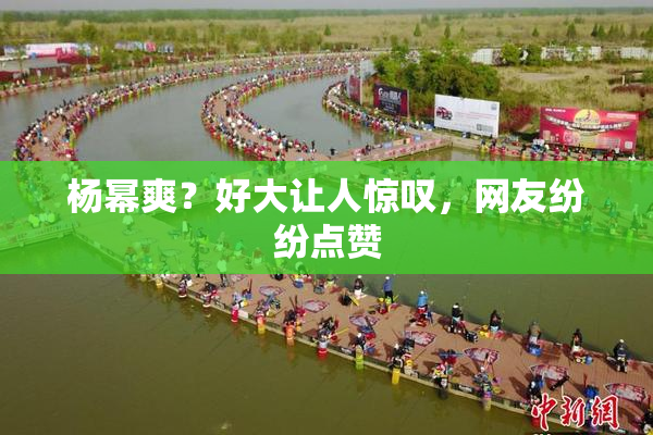 杨幂爽？好大让人惊叹，网友纷纷点赞