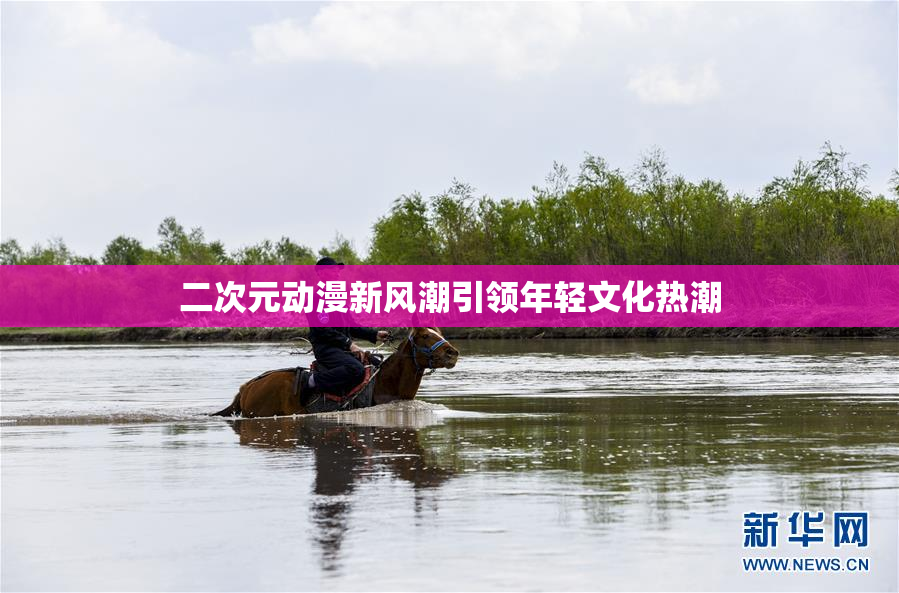 二次元动漫新风潮引领年轻文化热潮