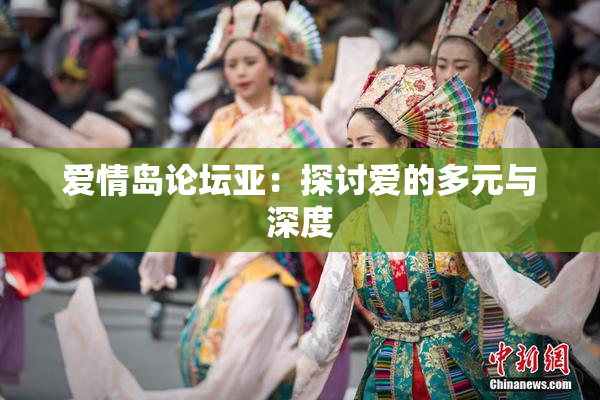 爱情岛论坛亚：探讨爱的多元与深度