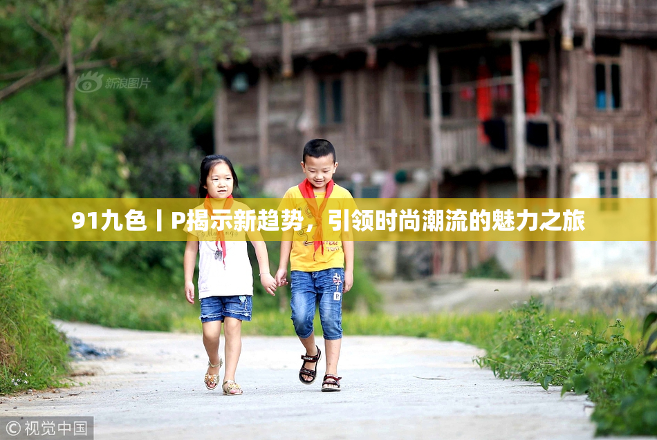 91九色丨P揭示新趋势，引领时尚潮流的魅力之旅