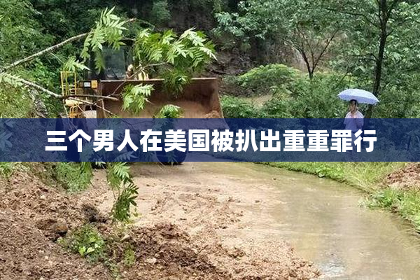 三个男人在美国被扒出重重罪行