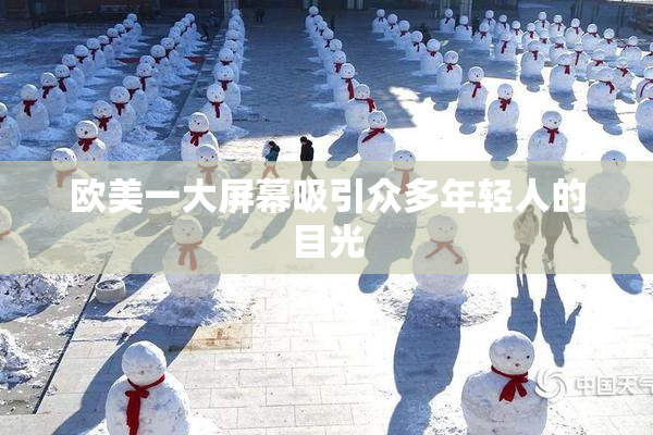 欧美一大屏幕吸引众多年轻人的目光