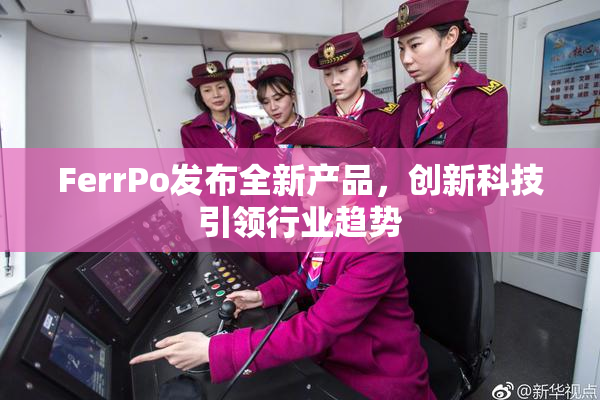FerrPo发布全新产品，创新科技引领行业趋势