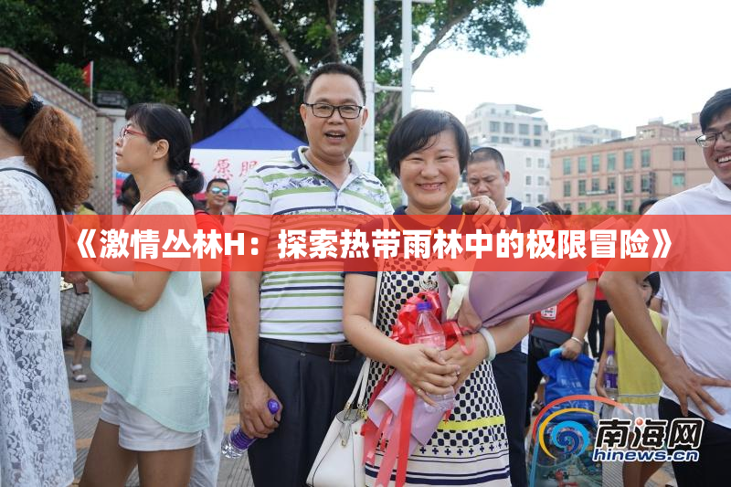 《激情丛林H：探索热带雨林中的极限冒险》