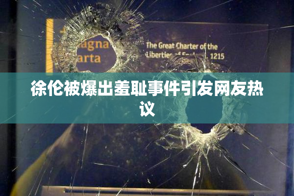 徐伦被爆出羞耻事件引发网友热议