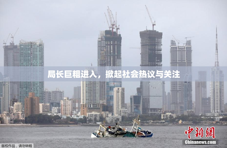 局长巨粗进入，掀起社会热议与关注