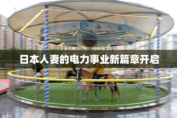 日本人妻的电力事业新篇章开启