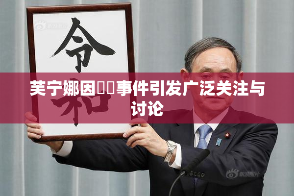 芙宁娜因❌‌事件引发广泛关注与讨论