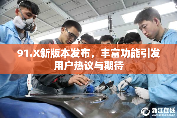 91.X新版本发布，丰富功能引发用户热议与期待