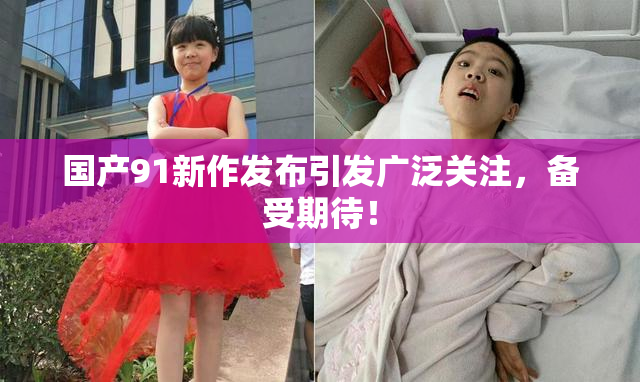 国产91新作发布引发广泛关注，备受期待！