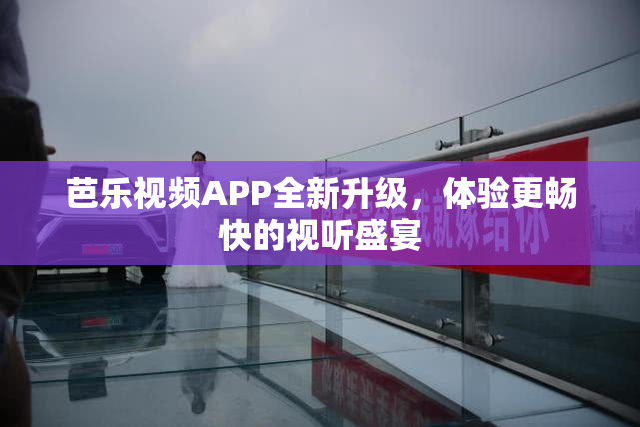 芭乐视频APP全新升级，体验更畅快的视听盛宴