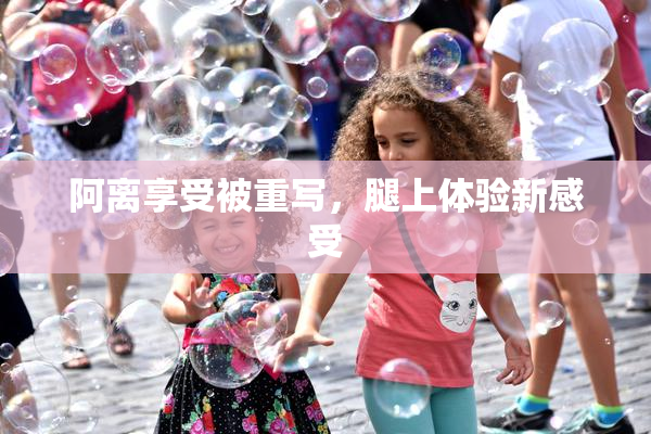 阿离享受被重写，腿上体验新感受