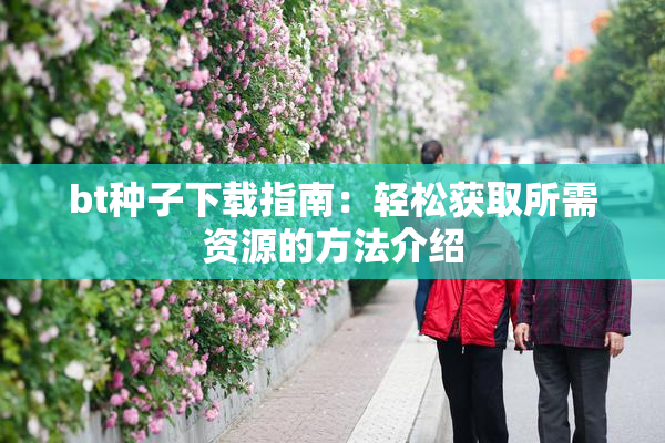 bt种子下载指南：轻松获取所需资源的方法介绍