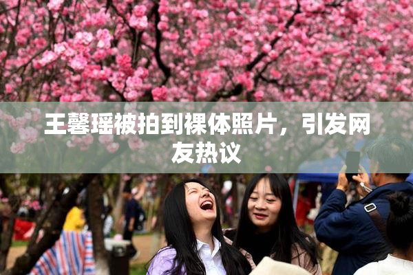 王馨瑶被拍到裸体照片，引发网友热议