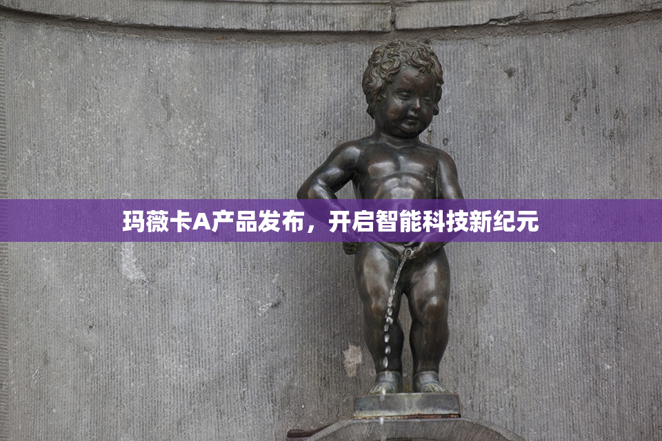 玛薇卡A产品发布，开启智能科技新纪元