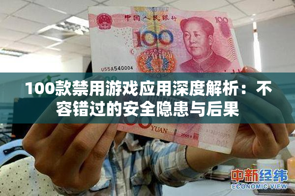 100款禁用游戏应用深度解析：不容错过的安全隐患与后果