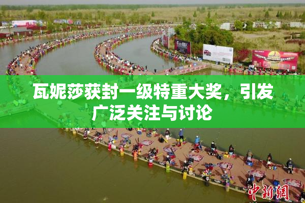 瓦妮莎获封一级特重大奖，引发广泛关注与讨论