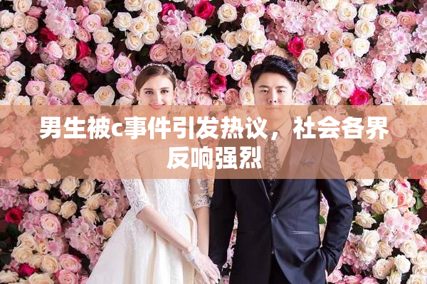 男生被c事件引发热议，社会各界反响强烈