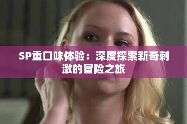 SP重口味体验：深度探索新奇刺激的冒险之旅