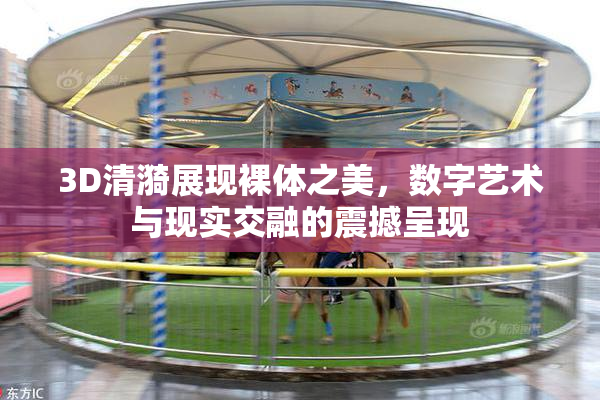 3D清漪展现裸体之美，数字艺术与现实交融的震撼呈现