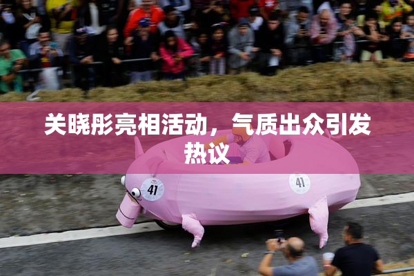 关晓彤亮相活动，气质出众引发热议