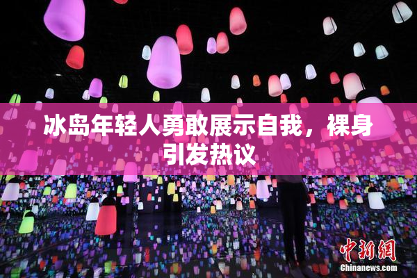 冰岛年轻人勇敢展示自我，裸身引发热议