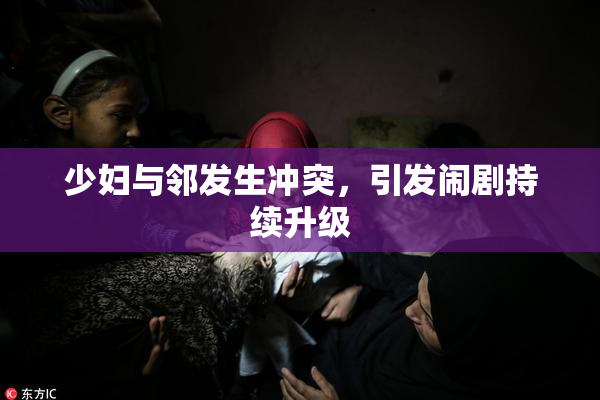 少妇与邻发生冲突，引发闹剧持续升级