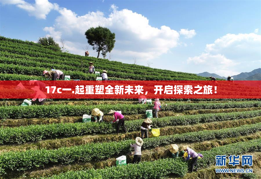17c一.起重塑全新未来，开启探索之旅！