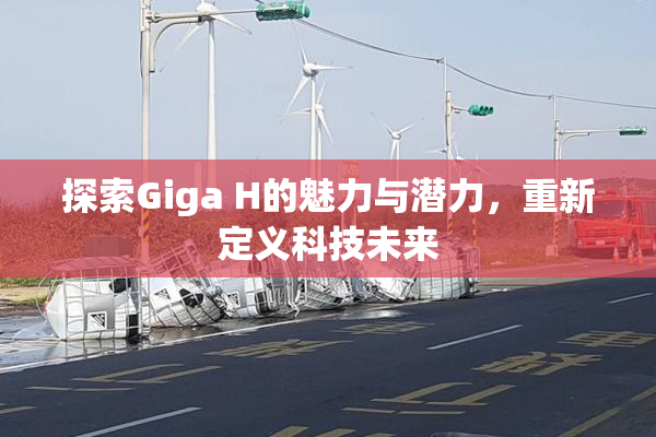 探索Giga H的魅力与潜力，重新定义科技未来