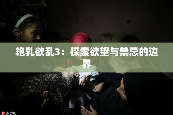 艳乳欲乱3：探索欲望与禁忌的边界