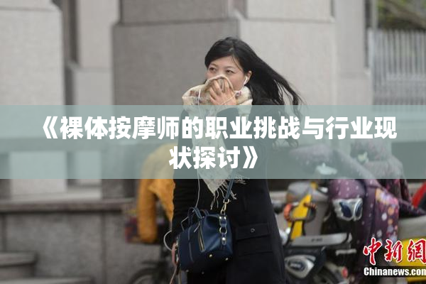 《裸体按摩师的职业挑战与行业现状探讨》