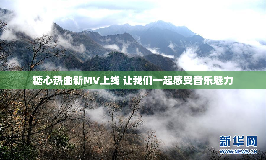 糖心热曲新MV上线 让我们一起感受音乐魅力