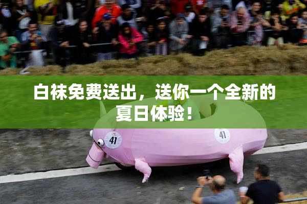 白袜免费送出，送你一个全新的夏日体验！