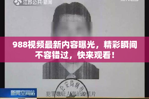 988视频最新内容曝光，精彩瞬间不容错过，快来观看！