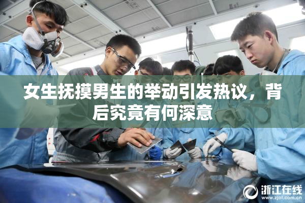 女生抚摸男生的举动引发热议，背后究竟有何深意