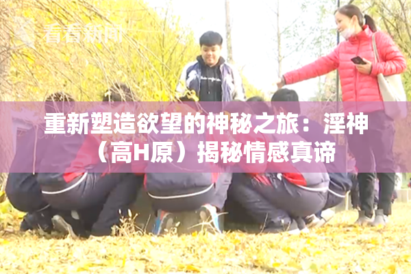 重新塑造欲望的神秘之旅：淫神（高H原）揭秘情感真谛