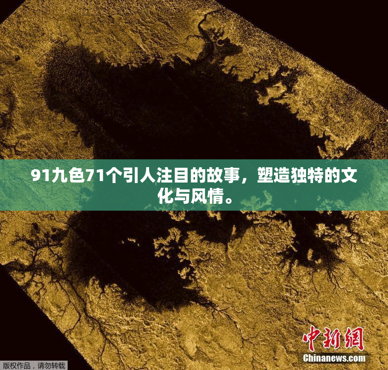 91九色71个引人注目的故事，塑造独特的文化与风情。
