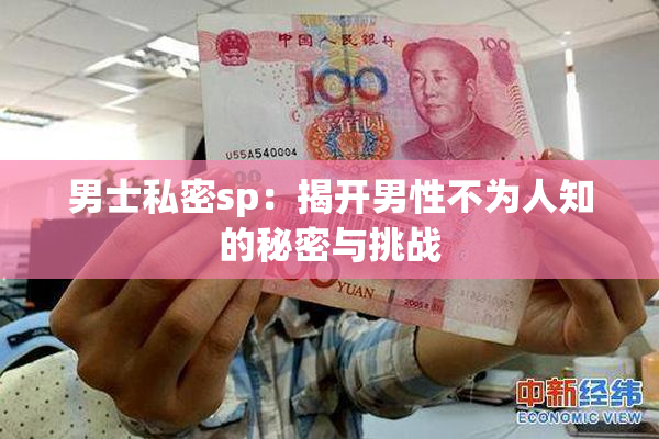 男士私密sp：揭开男性不为人知的秘密与挑战