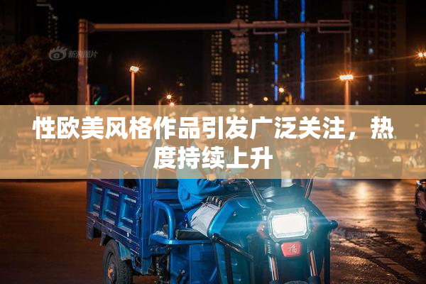 性欧美风格作品引发广泛关注，热度持续上升