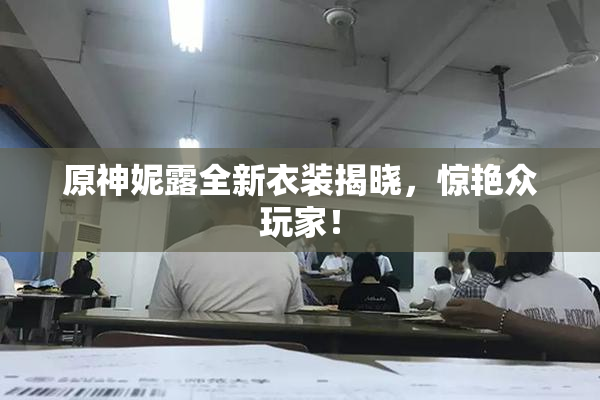 原神妮露全新衣装揭晓，惊艳众玩家！