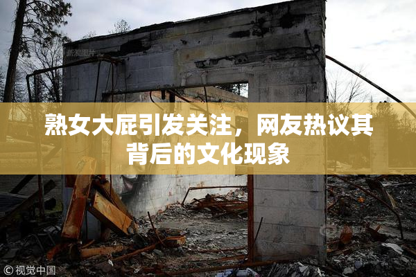 熟女大屁引发关注，网友热议其背后的文化现象
