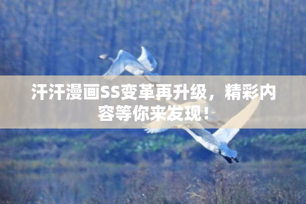 汗汗漫画SS变革再升级，精彩内容等你来发现！
