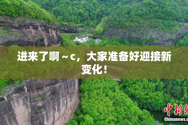 进来了啊～c，大家准备好迎接新变化！