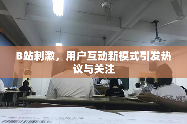 B站刺激，用户互动新模式引发热议与关注
