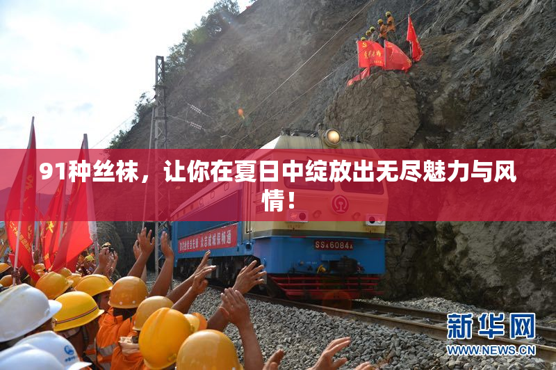 91种丝袜，让你在夏日中绽放出无尽魅力与风情！