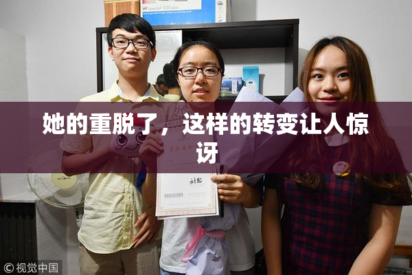 她的重脱了，这样的转变让人惊讶