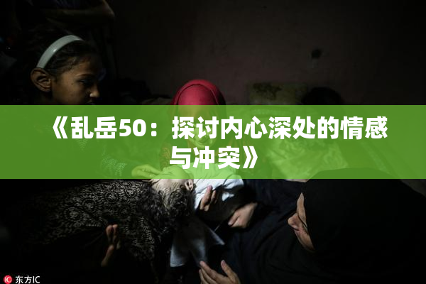 《乱岳50：探讨内心深处的情感与冲突》