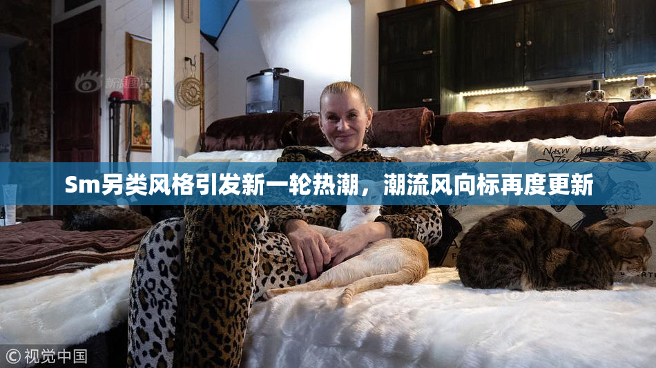 Sm另类风格引发新一轮热潮，潮流风向标再度更新