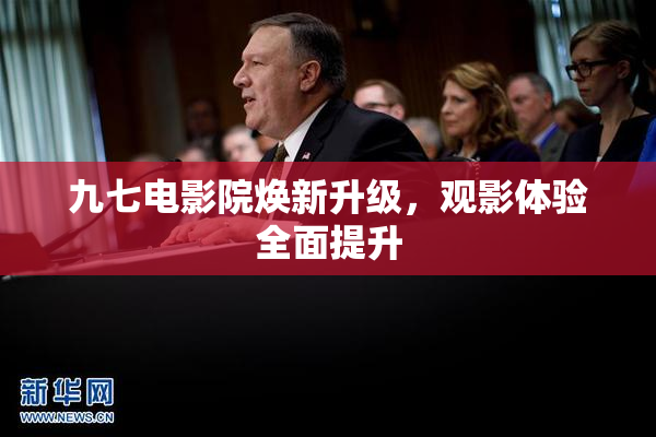 九七电影院焕新升级，观影体验全面提升